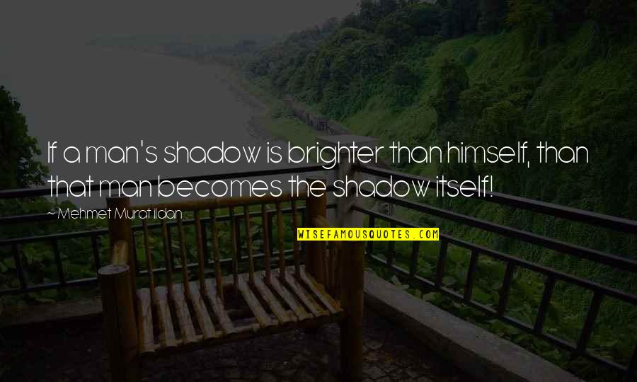 Man Shadow Quotes By Mehmet Murat Ildan: If a man's shadow is brighter than himself,
