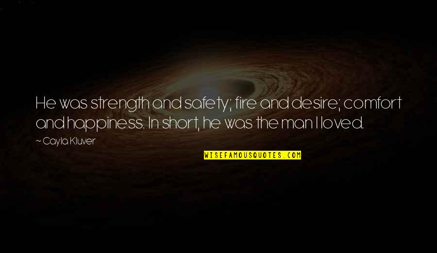 Man Short Quotes By Cayla Kluver: He was strength and safety; fire and desire;