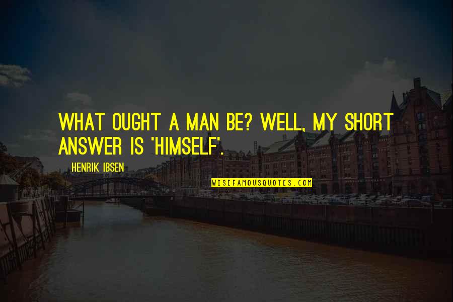 Man Short Quotes By Henrik Ibsen: What ought a man be? Well, my short