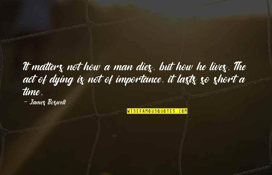 Man Short Quotes By James Boswell: It matters not how a man dies, but