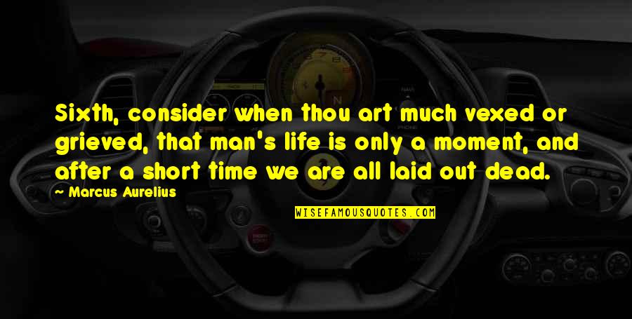 Man Short Quotes By Marcus Aurelius: Sixth, consider when thou art much vexed or