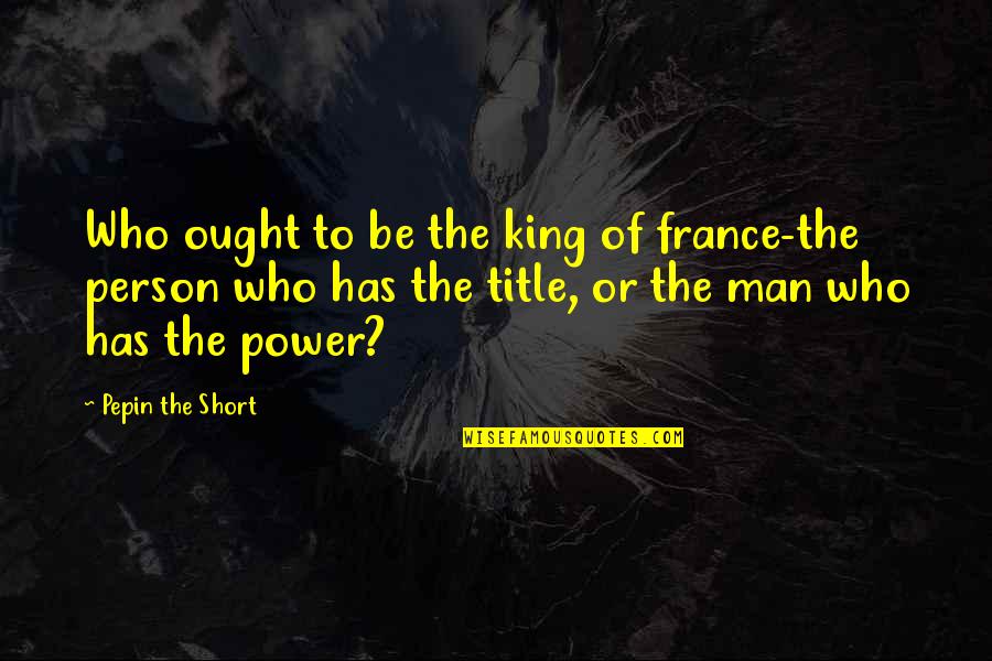 Man Short Quotes By Pepin The Short: Who ought to be the king of france-the