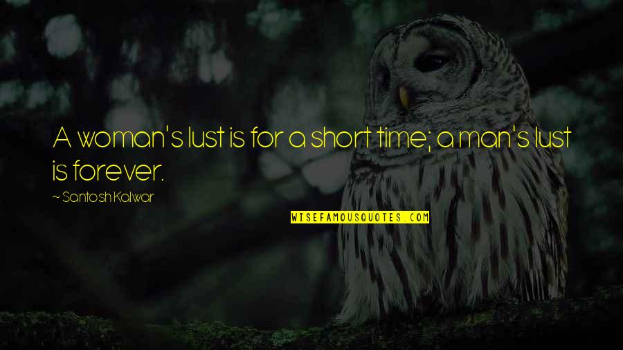Man Short Quotes By Santosh Kalwar: A woman's lust is for a short time;