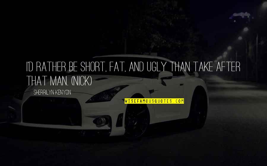 Man Short Quotes By Sherrilyn Kenyon: I'd rather be short, fat, and ugly than