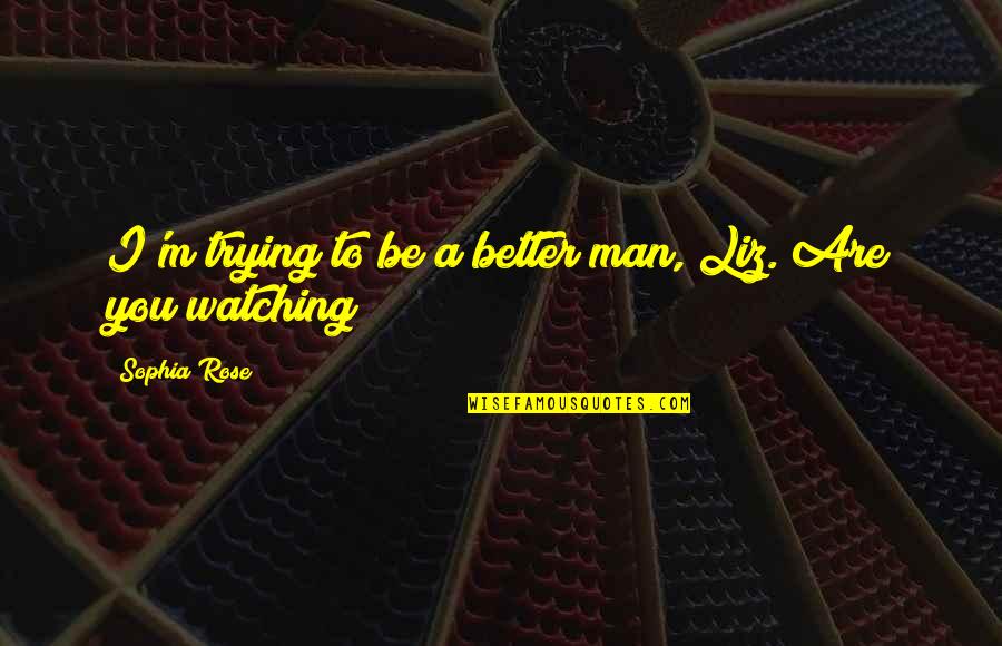 Man Short Quotes By Sophia Rose: I'm trying to be a better man, Liz.