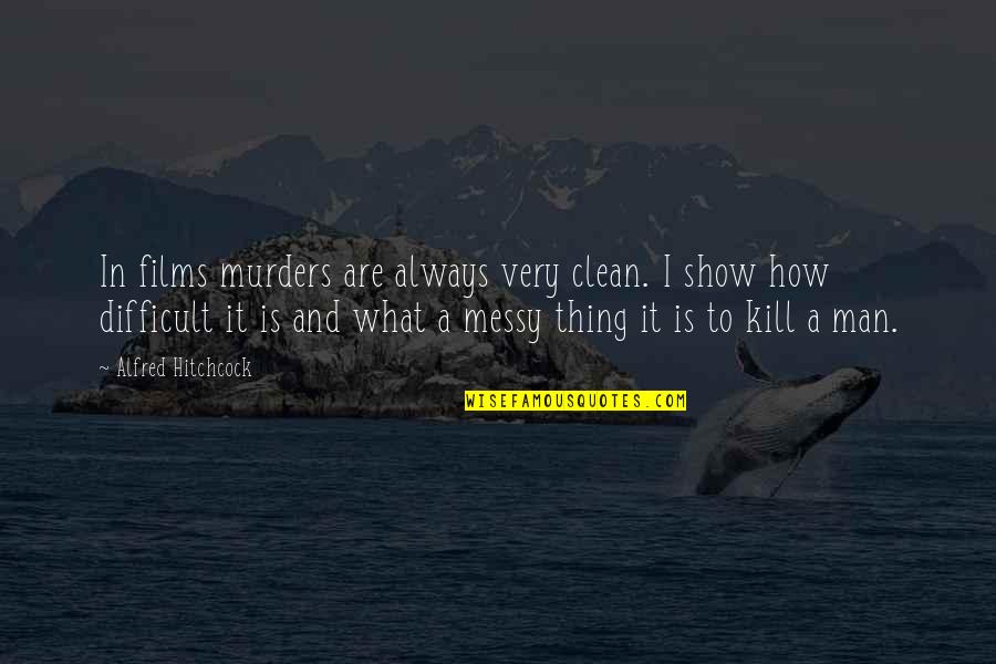 Man Show Quotes By Alfred Hitchcock: In films murders are always very clean. I Man Show Quotes By Alfred Hitchcock: In films murders are always very clean. I
