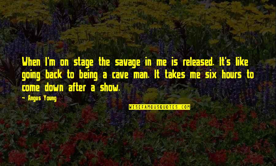 Man Show Quotes By Angus Young: When I'm on stage the savage in me Man Show Quotes By Angus Young: When I'm on stage the savage in me