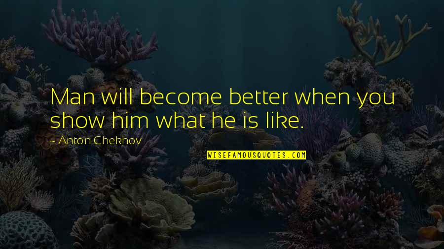 Man Show Quotes By Anton Chekhov: Man will become better when you show him Man Show Quotes By Anton Chekhov: Man will become better when you show him