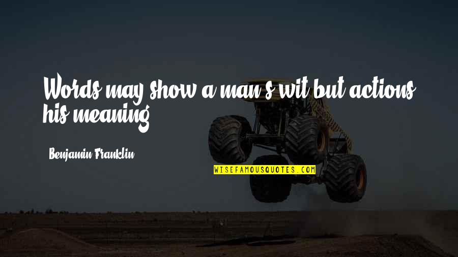 Man Show Quotes By Benjamin Franklin: Words may show a man's wit but actions Man Show Quotes By Benjamin Franklin: Words may show a man's wit but actions
