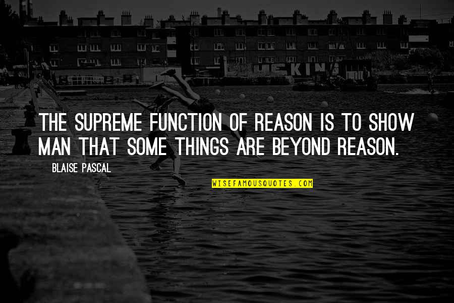 Man Show Quotes By Blaise Pascal: The supreme function of reason is to show