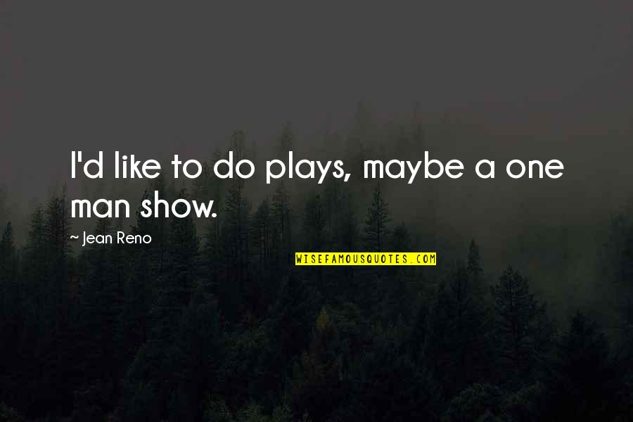 Man Show Quotes By Jean Reno: I'd like to do plays, maybe a one Man Show Quotes By Jean Reno: I'd like to do plays, maybe a one