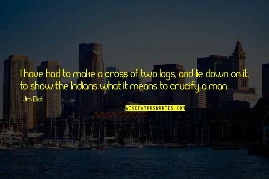 Man Show Quotes By Jim Elliot: I have had to make a cross of Man Show Quotes By Jim Elliot: I have had to make a cross of
