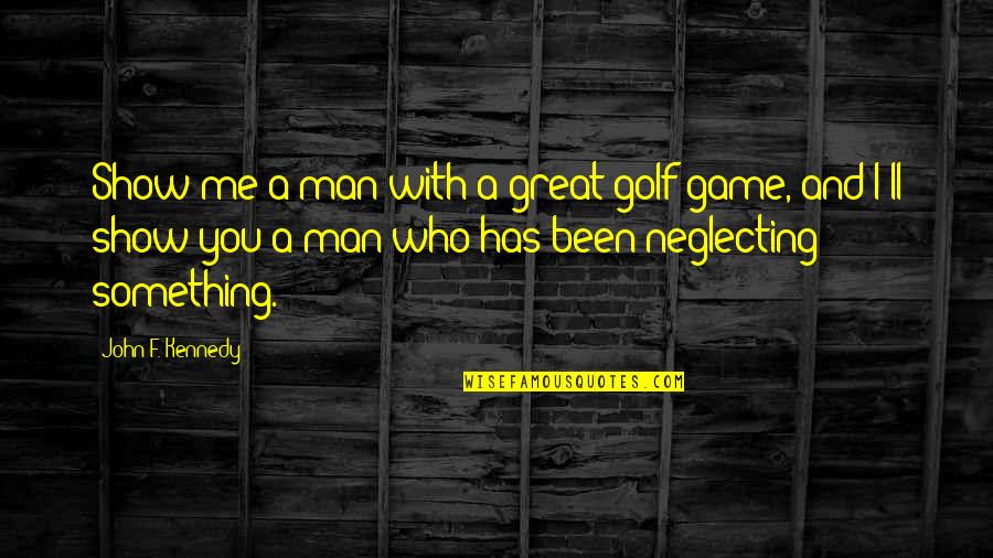 Man Show Quotes By John F. Kennedy: Show me a man with a great golf Man Show Quotes By John F. Kennedy: Show me a man with a great golf