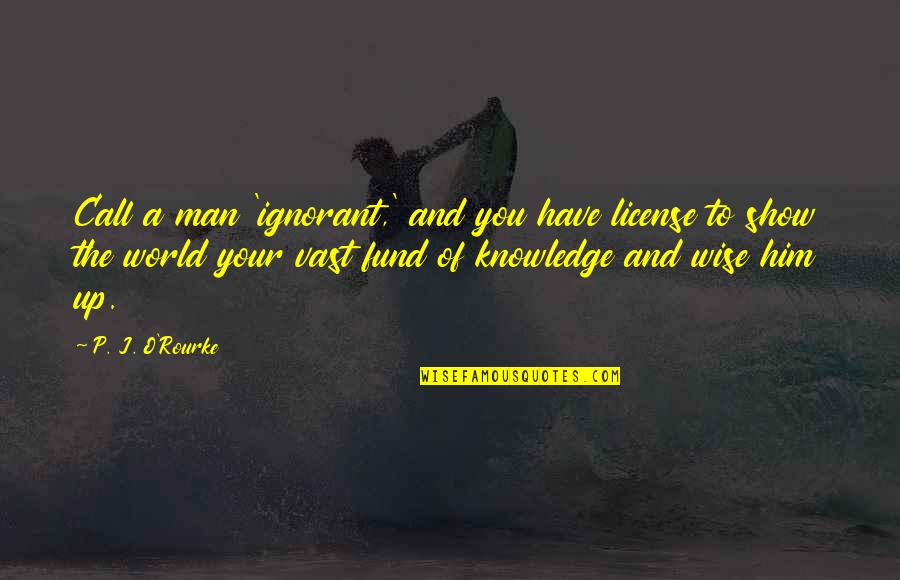 Man Show Quotes By P. J. O'Rourke: Call a man 'ignorant,' and you have license Man Show Quotes By P. J. O'Rourke: Call a man 'ignorant,' and you have license