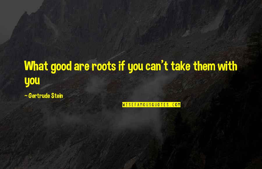 Man Slapping Woman Quotes By Gertrude Stein: What good are roots if you can't take Man Slapping Woman Quotes By Gertrude Stein: What good are roots if you can't take