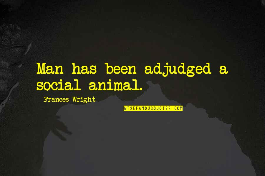 Man Social Animal Quotes By Frances Wright: Man has been adjudged a social animal.