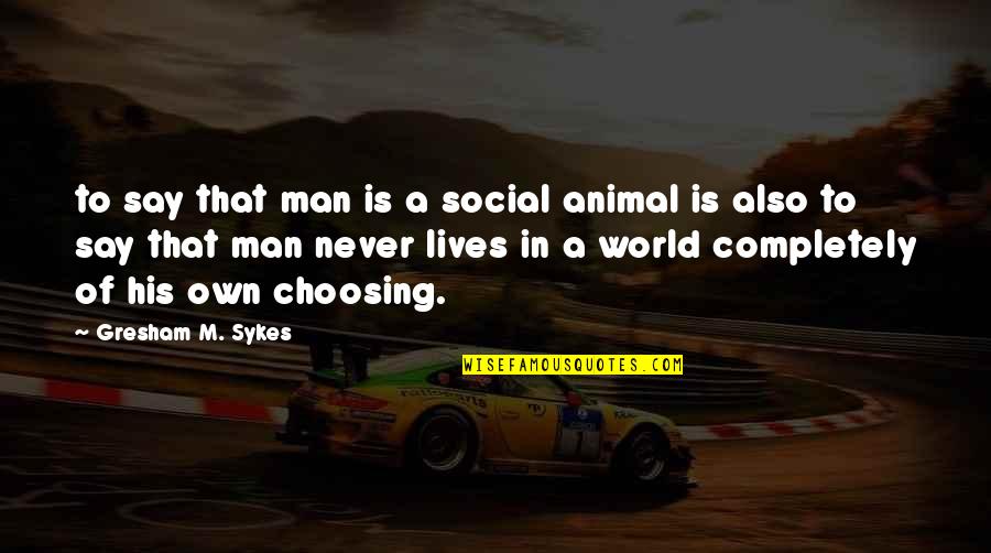 Man Social Animal Quotes By Gresham M. Sykes: to say that man is a social animal