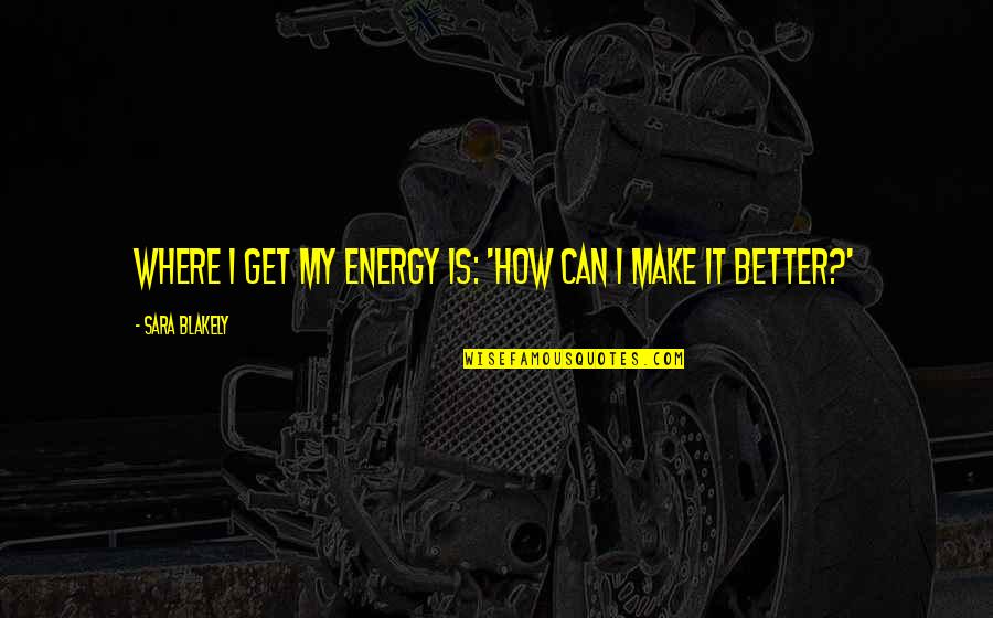 Man Speech Closing Quotes By Sara Blakely: Where I get my energy is: 'How can