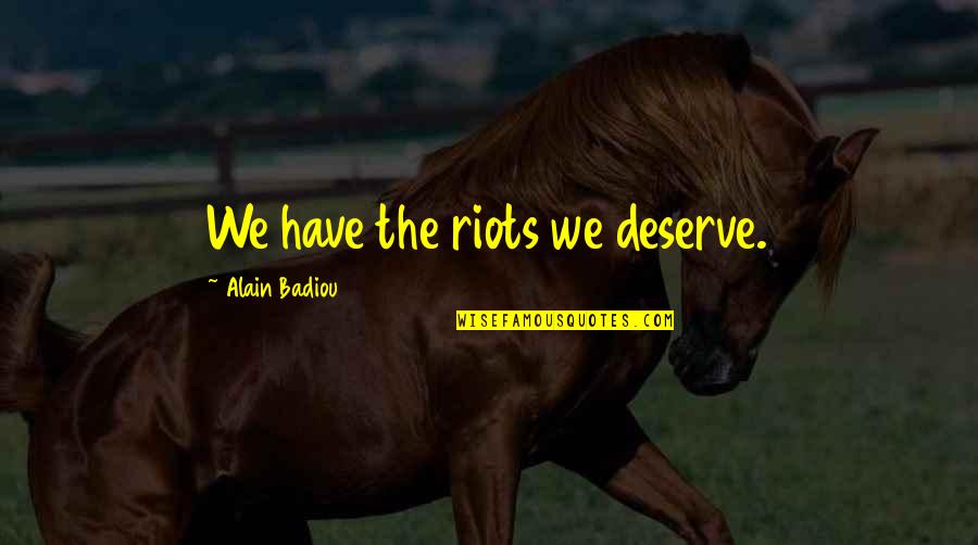 Man Stabbed Quote Quotes By Alain Badiou: We have the riots we deserve. Man Stabbed Quote Quotes By Alain Badiou: We have the riots we deserve.