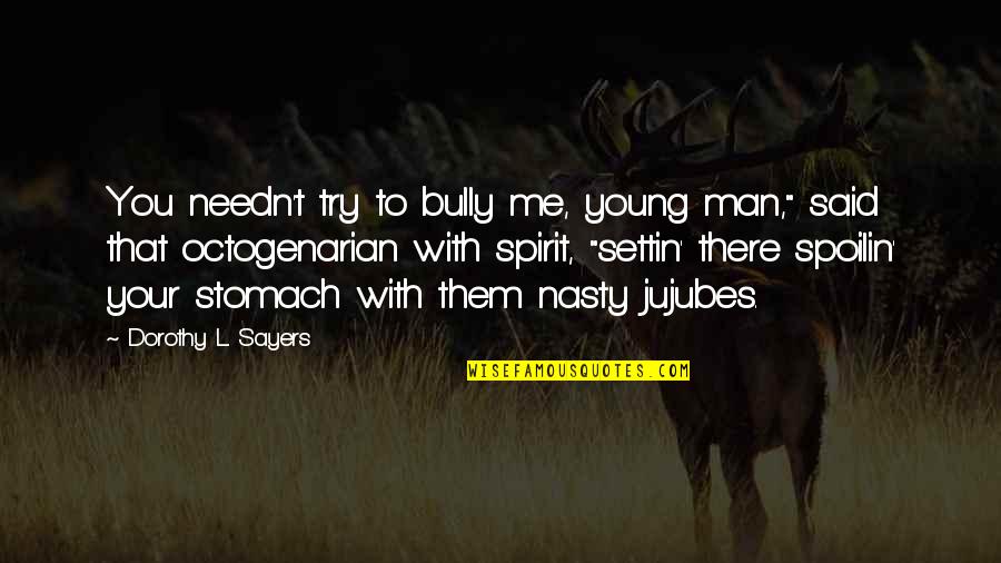 Man Stomach Quotes By Dorothy L. Sayers: You needn't try to bully me, young man," Man Stomach Quotes By Dorothy L. Sayers: You needn't try to bully me, young man,"