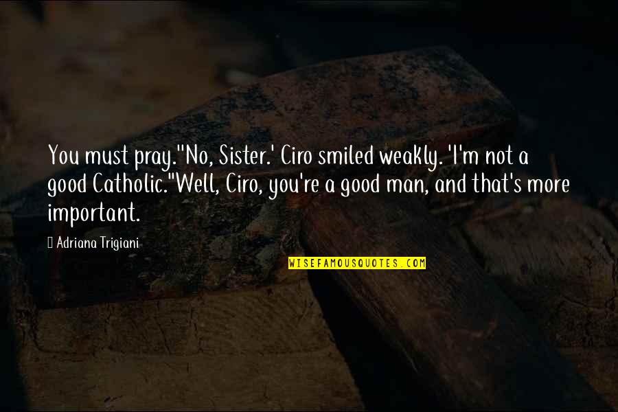 Man That Pray Quotes By Adriana Trigiani: You must pray.''No, Sister.' Ciro smiled weakly. 'I'm Man That Pray Quotes By Adriana Trigiani: You must pray.''No, Sister.' Ciro smiled weakly. 'I'm