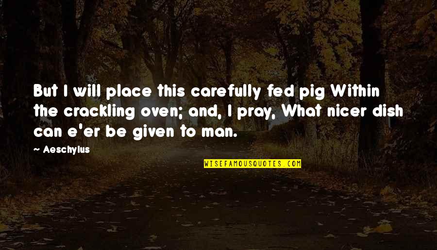 Man That Pray Quotes By Aeschylus: But I will place this carefully fed pig