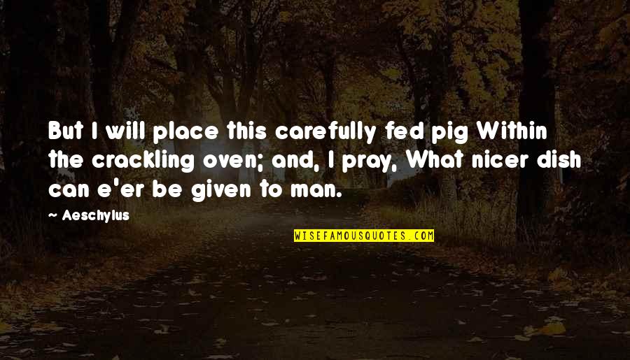 Man That Pray Quotes By Aeschylus: But I will place this carefully fed pig Man That Pray Quotes By Aeschylus: But I will place this carefully fed pig