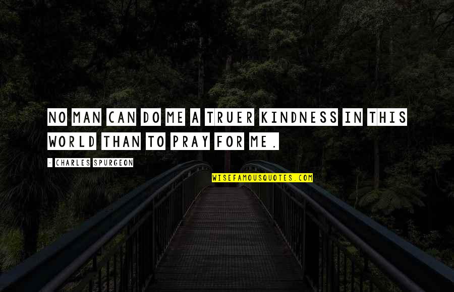 Man That Pray Quotes By Charles Spurgeon: No man can do me a truer kindness