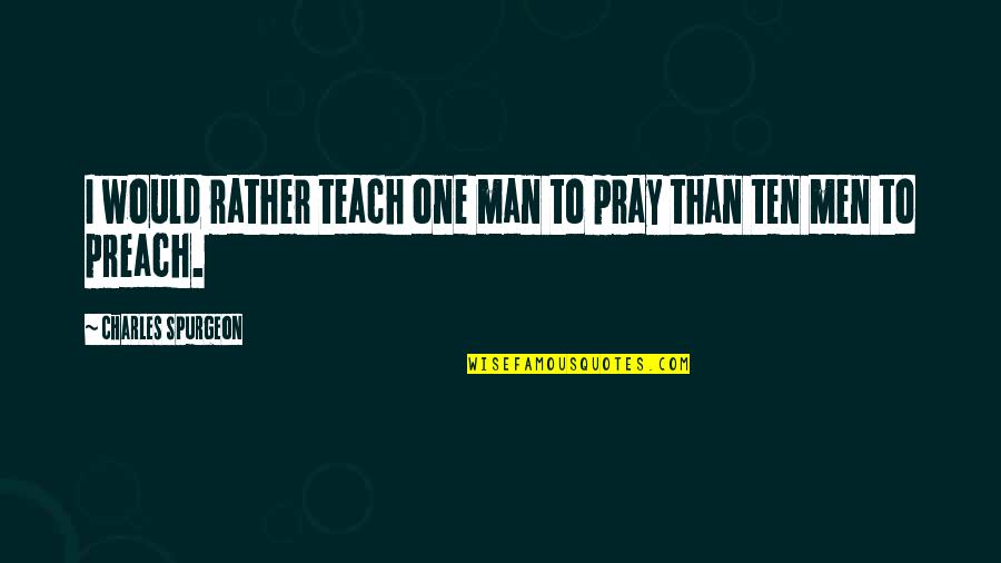 Man That Pray Quotes By Charles Spurgeon: I would rather teach one man to pray Man That Pray Quotes By Charles Spurgeon: I would rather teach one man to pray