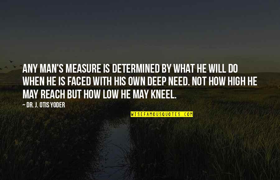 Man That Pray Quotes By Dr. J. Otis Yoder: Any man's measure is determined by what he