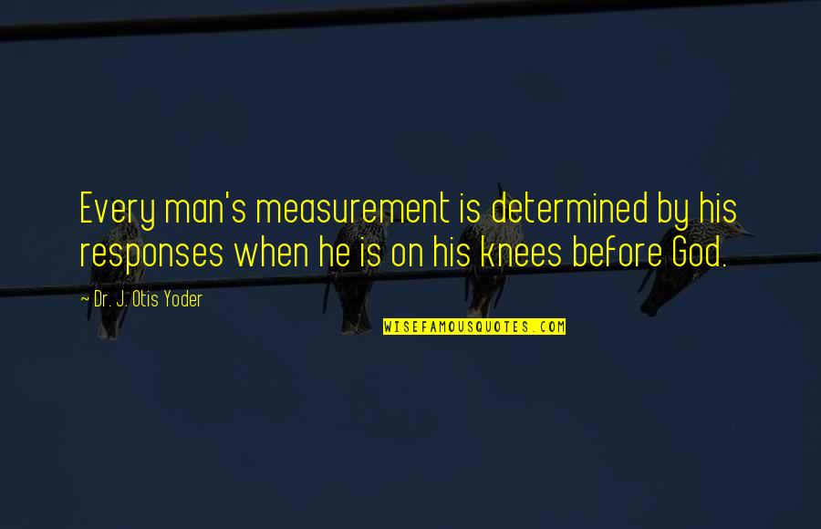 Man That Pray Quotes By Dr. J. Otis Yoder: Every man's measurement is determined by his responses
