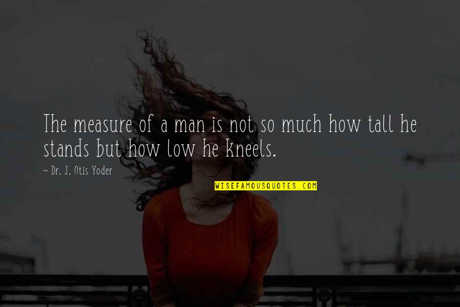 Man That Pray Quotes By Dr. J. Otis Yoder: The measure of a man is not so Man That Pray Quotes By Dr. J. Otis Yoder: The measure of a man is not so