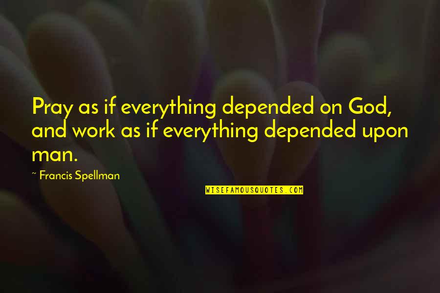 Man That Pray Quotes By Francis Spellman: Pray as if everything depended on God, and Man That Pray Quotes By Francis Spellman: Pray as if everything depended on God, and