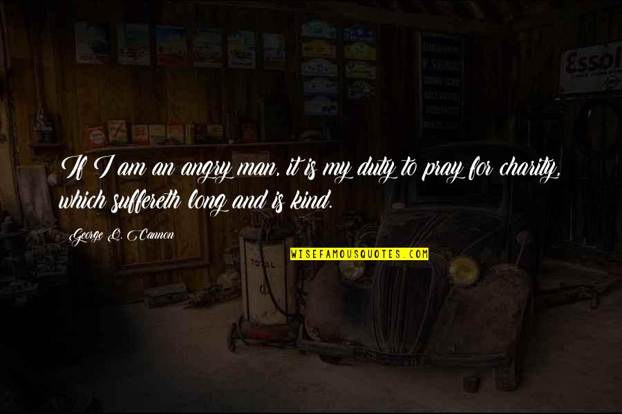 Man That Pray Quotes By George Q. Cannon: If I am an angry man, it is