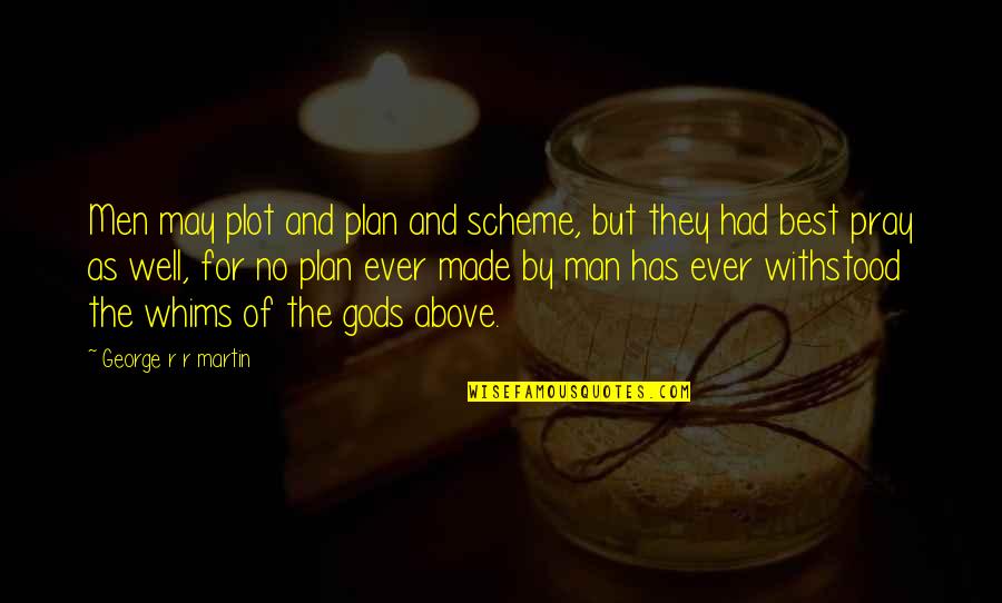 Man That Pray Quotes By George R R Martin: Men may plot and plan and scheme, but Man That Pray Quotes By George R R Martin: Men may plot and plan and scheme, but