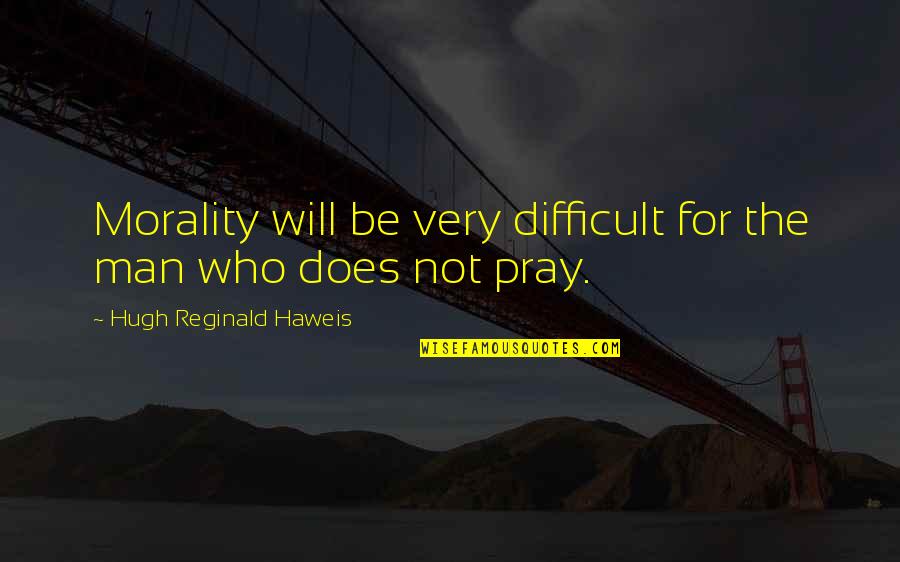 Man That Pray Quotes By Hugh Reginald Haweis: Morality will be very difficult for the man