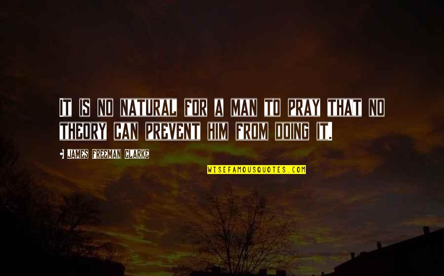 Man That Pray Quotes By James Freeman Clarke: It is no natural for a man to Man That Pray Quotes By James Freeman Clarke: It is no natural for a man to