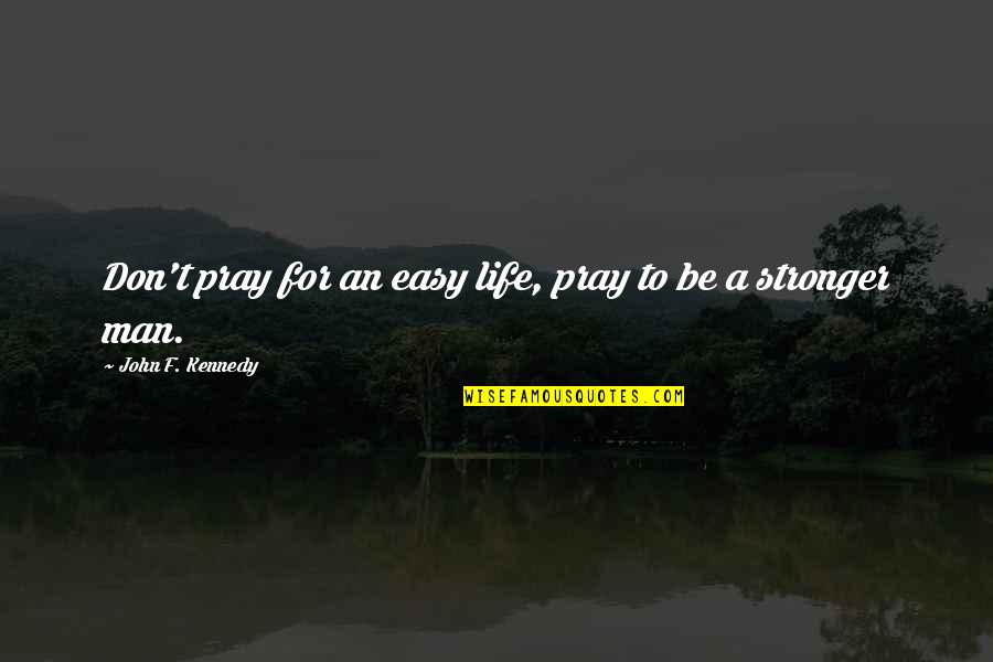 Man That Pray Quotes By John F. Kennedy: Don't pray for an easy life, pray to