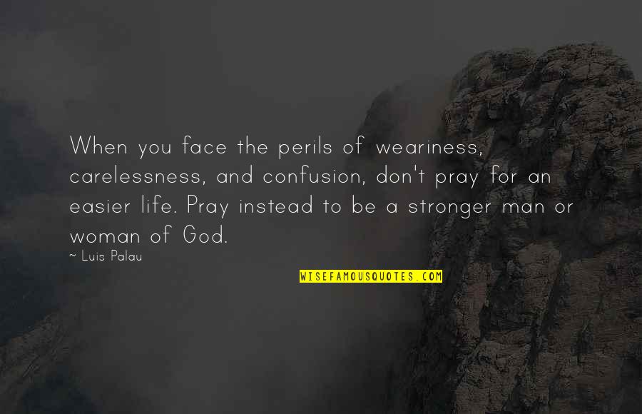 Man That Pray Quotes By Luis Palau: When you face the perils of weariness, carelessness,