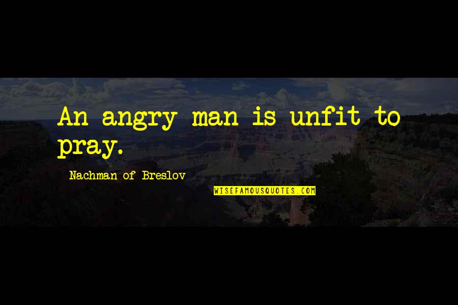 Man That Pray Quotes By Nachman Of Breslov: An angry man is unfit to pray.