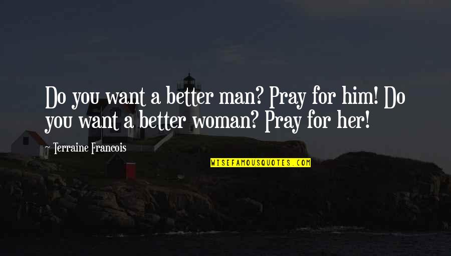 Man That Pray Quotes By Terraine Francois: Do you want a better man? Pray for Man That Pray Quotes By Terraine Francois: Do you want a better man? Pray for