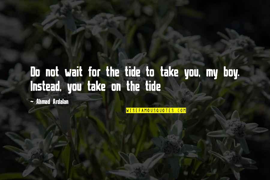 Man To Boy Quotes By Ahmad Ardalan: Do not wait for the tide to take