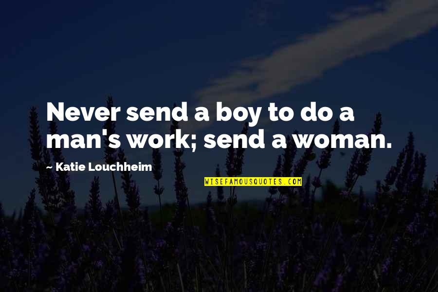Man To Boy Quotes By Katie Louchheim: Never send a boy to do a man's