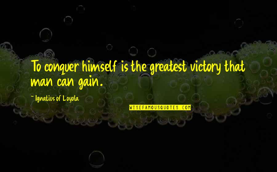 Man To Man Quotes By Ignatius Of Loyola: To conquer himself is the greatest victory that Man To Man Quotes By Ignatius Of Loyola: To conquer himself is the greatest victory that