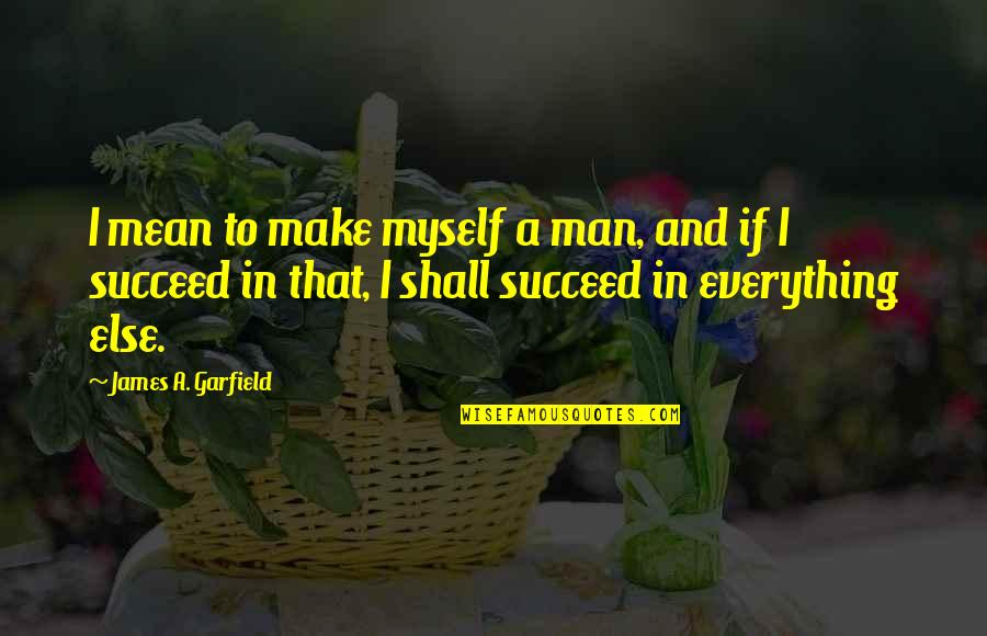Man To Man Quotes By James A. Garfield: I mean to make myself a man, and Man To Man Quotes By James A. Garfield: I mean to make myself a man, and