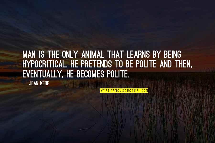 Man To Man Quotes By Jean Kerr: Man is the only animal that learns by Man To Man Quotes By Jean Kerr: Man is the only animal that learns by