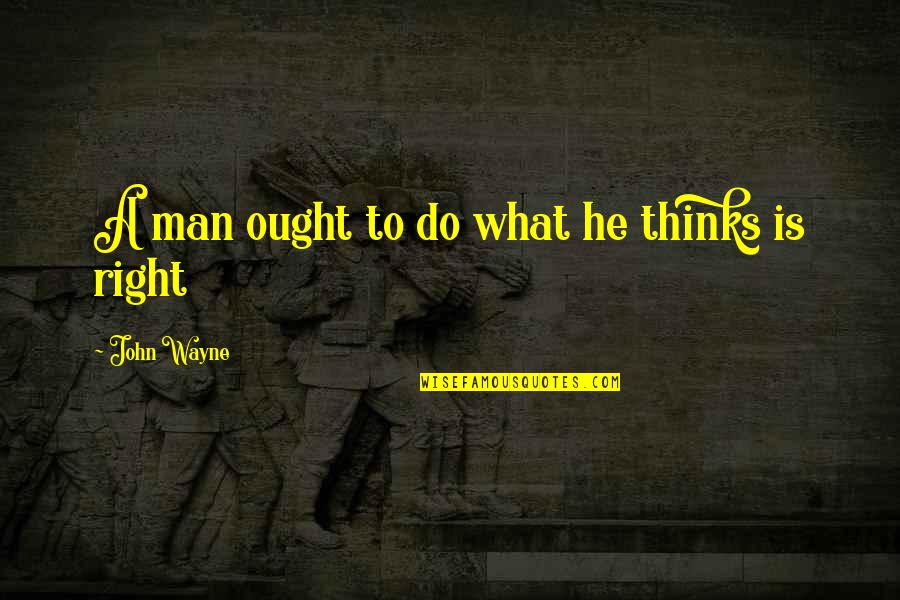 Man To Man Quotes By John Wayne: A man ought to do what he thinks Man To Man Quotes By John Wayne: A man ought to do what he thinks