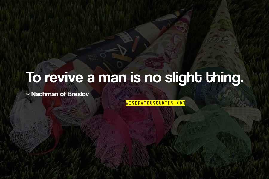 Man To Man Quotes By Nachman Of Breslov: To revive a man is no slight thing. Man To Man Quotes By Nachman Of Breslov: To revive a man is no slight thing.