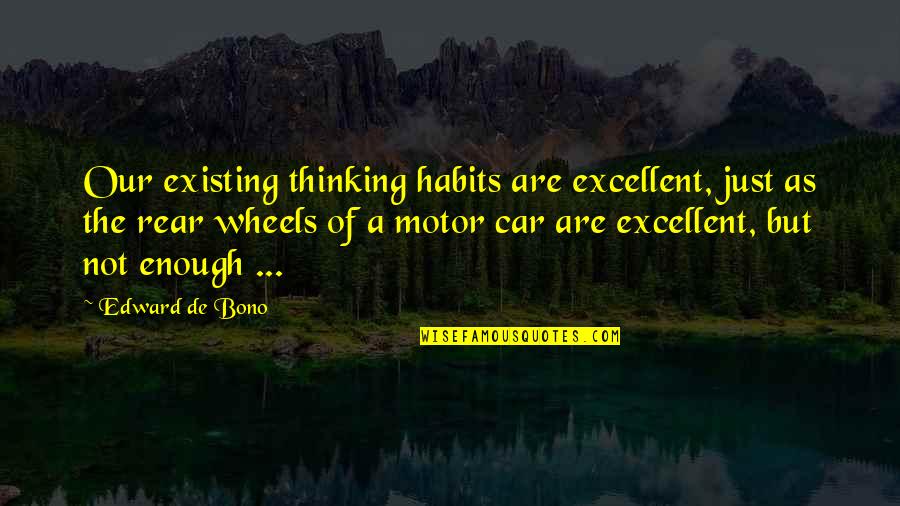 Man Treating You Right Quotes By Edward De Bono: Our existing thinking habits are excellent, just as Man Treating You Right Quotes By Edward De Bono: Our existing thinking habits are excellent, just as