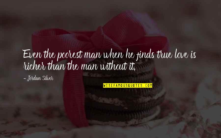 Man True Love Quotes By Jordan Silver: Even the poorest man when he finds true